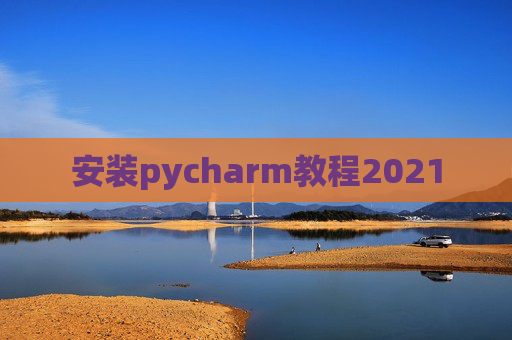 安装pycharm教程2021